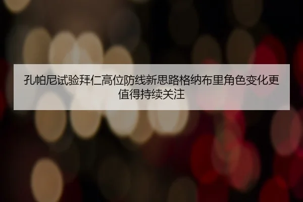孔帕尼试验拜仁高位防线新思路格纳布里角色变化更值得持续关注