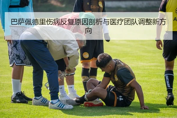 巴萨佩德里伤病反复原因剖析与医疗团队调整新方向