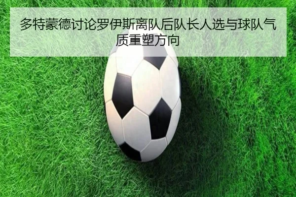 多特蒙德讨论罗伊斯离队后队长人选与球队气质重塑方向